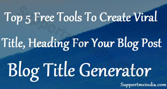 Top 5 Tools To Generate Viral Blog Post Title and Heading