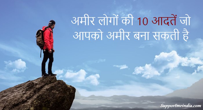 अमीर लोगों की 10 आदतें जो आपको अमीर बना सकती है